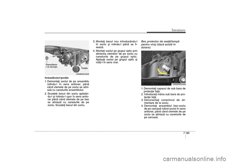 Hyundai Santa Fe 2013 Manualul de utilizare (in Romanian) 789
Întreţinere
Semnalizator/poziţie
1. Demontaþi soclul de pe ansamblurotindu-l în sens antiorar, pânã
când clemele de pe soclu se alini-
azã cu canelurile ansamblului.
2. Scoateþi becul d Hyundai Santa Fe 2013 Manualul de utilizare (in Romanian) 789
Întreţinere
Semnalizator/poziţie
1. Demontaþi soclul de pe ansamblurotindu-l în sens antiorar, pânã
când clemele de pe soclu se alini-
azã cu canelurile ansamblului.
2. Scoateþi becul d