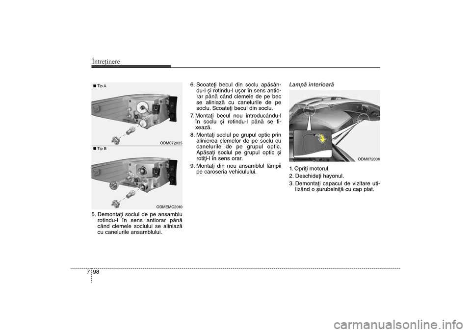Hyundai Santa Fe 2013  Manualul de utilizare (in Romanian) Întreţinere98
75. Demontaþi soclul de pe ansamblu
rotindu-l în sens antiorar pânã
când clemele soclului se aliniazã
cu canelurile ansamblului. 6. Scoateþi becul din soclu apãsân-
du-l ºi r