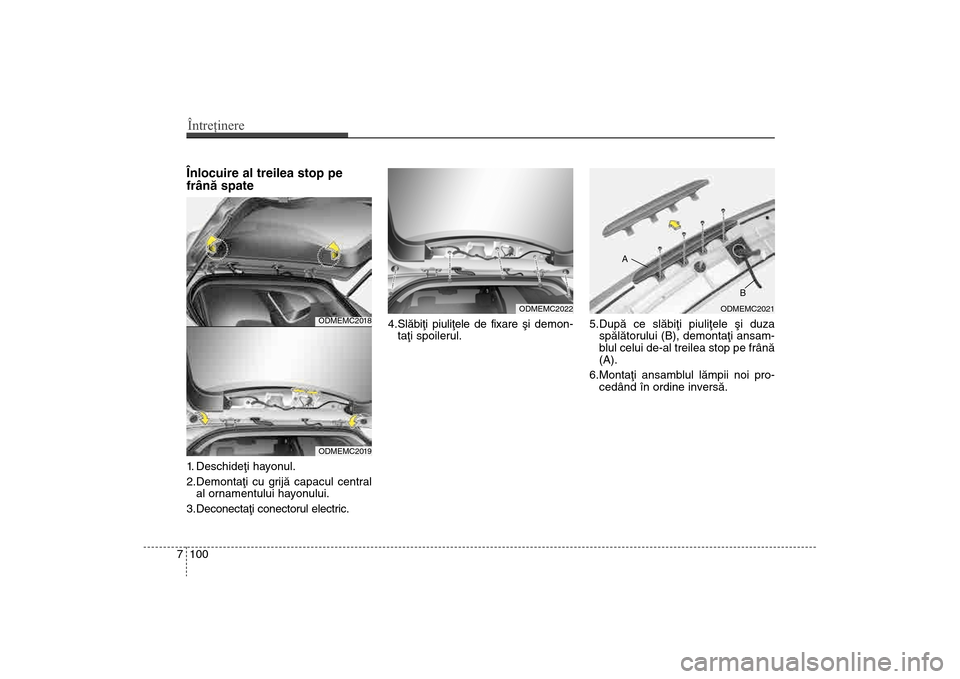 Hyundai Santa Fe 2013  Manualul de utilizare (in Romanian) Întreţinere100
7Înlocuire al treilea stop pe
frânã spate1. Deschideþi hayonul.
2.Demontaþi cu grijã capacul central
al ornamentului hayonului.
3.Deconectaþi conectorul electric. 4.Slãbiþi p