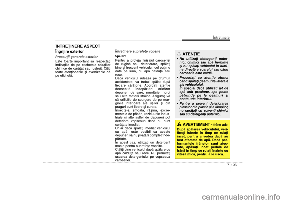 Hyundai Santa Fe 2013 Manualul de utilizare (in Romanian) 7 103
Întreţinere
ÎNTREÞINERE ASPECTÎngrijire exteriorPrecauþii generale exterior
Este foarte important sã respectaþi
indicaþiile de pe etichetele soluþiilor
chimice de curãþat sau lustru Hyundai Santa Fe 2013 Manualul de utilizare (in Romanian) 7 103
Întreţinere
ÎNTREÞINERE ASPECTÎngrijire exteriorPrecauþii generale exterior
Este foarte important sã respectaþi
indicaþiile de pe etichetele soluþiilor
chimice de curãþat sau lustru
