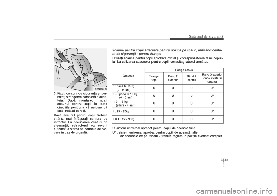 Hyundai Santa Fe 2013  Manualul de utilizare (in Romanian) 343
Sistemul de siguranţă
3. Fixaþi centura de siguranþã ºi per-miteþi strângerea completã a aces-
teia. Dupã montare, miºcaþi
scaunul pentru copii în toate
direcþiile pentru a vã asigu