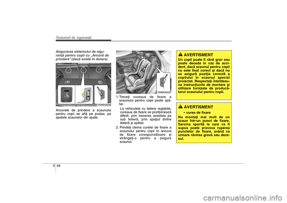 Hyundai Santa Fe 2013  Manualul de utilizare (in Romanian) Sistemul de siguranţă44
3Asigurarea sistemului de sigu-
ranþã pentru copii cu „Ancorã de
prindere” (dacã existã în dotare) 
Ancorele de prindere a scaunului
pentru copii se aflã pe podea,