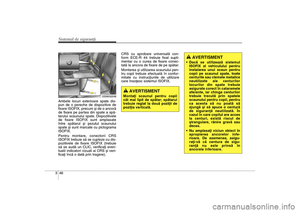 Hyundai Santa Fe 2013  Manualul de utilizare (in Romanian) Sistemul de siguranţă46
3Ambele locuri exterioare spate dis-
pun de o pereche de dispozitive de
fixare ISOFIX, precum ºi de o ancorã
de fixare pe partea din spate a spã-
tarului scaunului spate. 