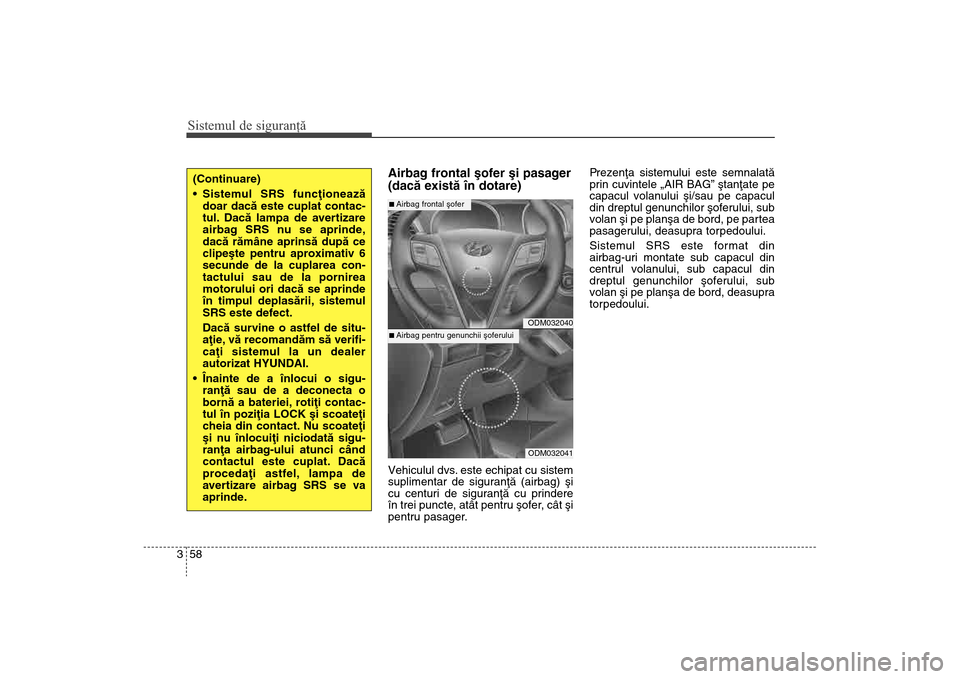 Hyundai Santa Fe 2013 Manualul de utilizare (in Romanian) Sistemul de siguranţă58
3
Airbag frontal ºofer ºi pasager
(dacã existã în dotare)Vehiculul dvs. este echipat cu sistem
suplimentar de siguranþã (airbag) ºi
cu centuri de siguranþã cu prind Hyundai Santa Fe 2013 Manualul de utilizare (in Romanian) Sistemul de siguranţă58
3
Airbag frontal ºofer ºi pasager
(dacã existã în dotare)Vehiculul dvs. este echipat cu sistem
suplimentar de siguranþã (airbag) ºi
cu centuri de siguranþã cu prind