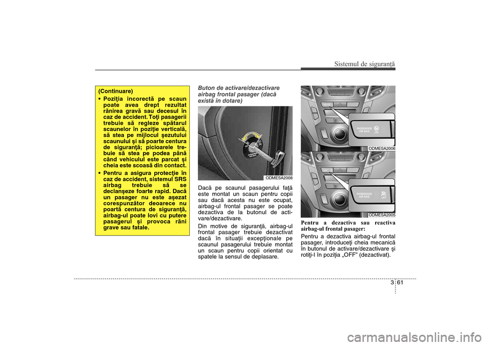 Hyundai Santa Fe 2013  Manualul de utilizare (in Romanian) 361
Sistemul de siguranţă
Buton de activare/dezactivare
airbag frontal pasager (dacã
existã în dotare)
Dacã pe scaunul pasagerului faþã
este montat un scaun pentru copii
sau dacã acesta nu es