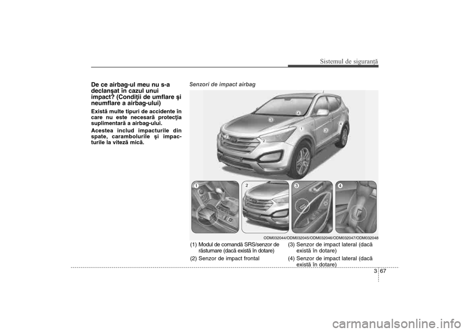 Hyundai Santa Fe 2013 Manualul de utilizare (in Romanian) 367
Sistemul de siguranţă
De ce airbag-ul meu nu s-a
declanºat în cazul unui
impact? (Condiþii de umflare ºi
neumflare a airbag-ului)Existã multe tipuri de accidente în
care nu este necesarã Hyundai Santa Fe 2013 Manualul de utilizare (in Romanian) 367
Sistemul de siguranţă
De ce airbag-ul meu nu s-a
declanºat în cazul unui
impact? (Condiþii de umflare ºi
neumflare a airbag-ului)Existã multe tipuri de accidente în
care nu este necesarã