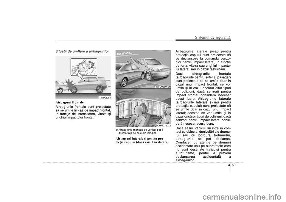 Hyundai Santa Fe 2013 Manualul de utilizare (in Romanian) 369
Sistemul de siguranţă
Situaþii de umflare a airbag-urilor
Airbag-uri frontale
Airbag-urile frontale sunt proiectate
sã se umfle în caz de impact frontal,
în funcþie de intensitatea, viteza Hyundai Santa Fe 2013 Manualul de utilizare (in Romanian) 369
Sistemul de siguranţă
Situaþii de umflare a airbag-urilor
Airbag-uri frontale
Airbag-urile frontale sunt proiectate
sã se umfle în caz de impact frontal,
în funcþie de intensitatea, viteza