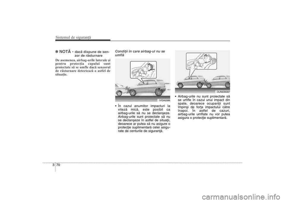 Hyundai Santa Fe 2013  Manualul de utilizare (in Romanian) Sistemul de siguranţă70
3] NOTÃ - 
dacã dispune de sen-
zor de rãsturnare
De asemenea, airbag-urile laterale şi
pentru protecţia capului sunt
proiectate să se umfle dacă senzorul
de răsturna