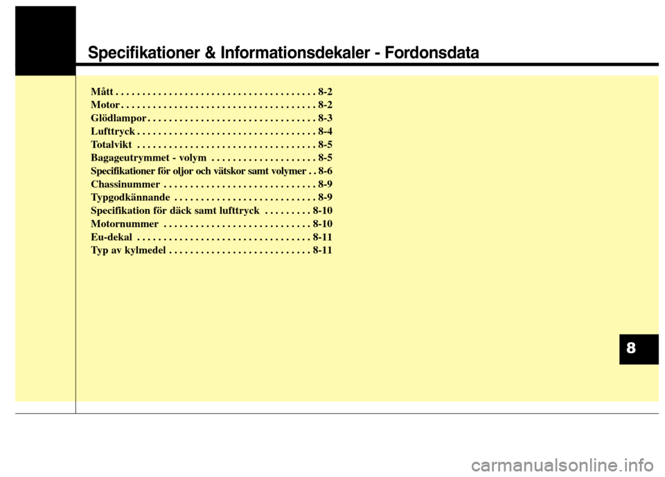 Hyundai Santa Fe 2013  Ägarmanual (in Swedish) Specifikationer & Informationsdekaler - Fordonsdata
Mått . . . . . . . . . . . . . . . . . . . . . . . . . . . . . . . . . . . . . . 8-2 
Motor . . . . . . . . . . . . . . . . . . . . . . . . . . . .