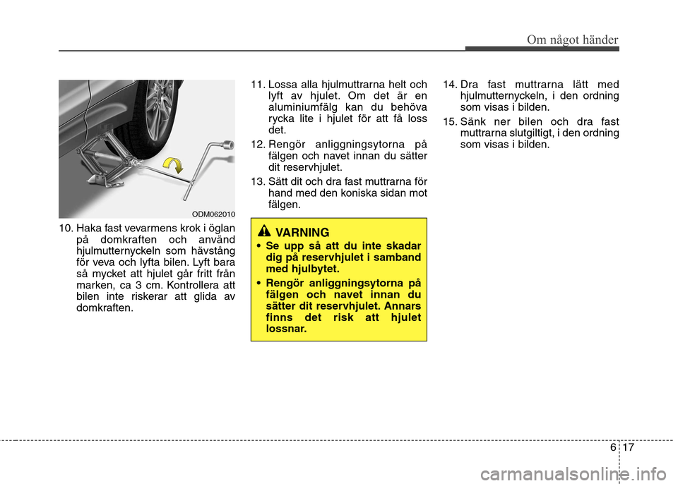 Hyundai Santa Fe 2013 Ägarmanual (in Swedish) 617
Om något händer
10. Haka fast vevarmens krok i öglanpå domkraften och använd
hjulmutternyckeln som hävstång
för veva och lyfta bilen. Lyft bara
så mycket att hjulet går fritt från
mark Hyundai Santa Fe 2013 Ägarmanual (in Swedish) 617
Om något händer
10. Haka fast vevarmens krok i öglanpå domkraften och använd
hjulmutternyckeln som hävstång
för veva och lyfta bilen. Lyft bara
så mycket att hjulet går fritt från
mark
