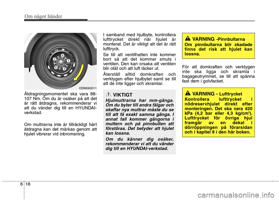 Hyundai Santa Fe 2013 Ägarmanual (in Swedish) Om något händer
18
6
Åtdragningsmomentet ska vara 88-
107 Nm. Om du är osäker på att det
är rätt åtdragna, rekommenderar vi
att du vänder dig till en HYUNDAI-
verkstad.
Om muttrarna inte Hyundai Santa Fe 2013 Ägarmanual (in Swedish) Om något händer
18
6
Åtdragningsmomentet ska vara 88-
107 Nm. Om du är osäker på att det
är rätt åtdragna, rekommenderar vi
att du vänder dig till en HYUNDAI-
verkstad.
Om muttrarna inte