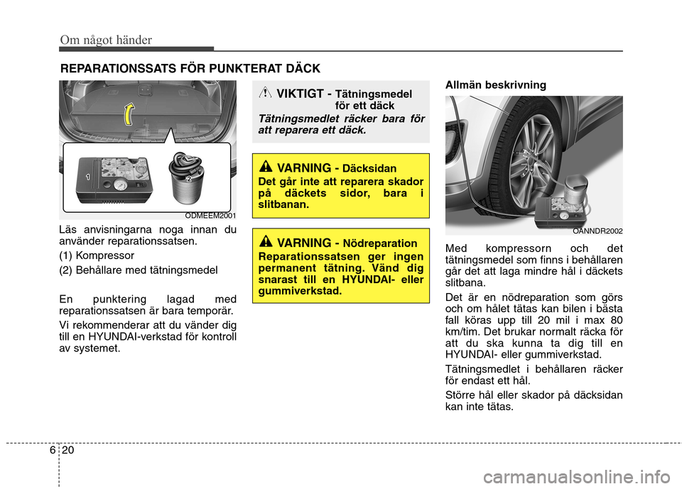 Hyundai Santa Fe 2013 Ägarmanual (in Swedish) Om något händer
20
6
REPARATIONSSATS FÖR PUNKTERAT DÄCK
Läs anvisningarna noga innan du
använder reparationssatsen.
(1) Kompressor(2) Behållare med tätningsmedel
En punktering lagad med
r Hyundai Santa Fe 2013 Ägarmanual (in Swedish) Om något händer
20
6
REPARATIONSSATS FÖR PUNKTERAT DÄCK
Läs anvisningarna noga innan du
använder reparationssatsen.
(1) Kompressor(2) Behållare med tätningsmedel
En punktering lagad med
r