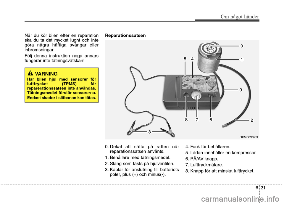 Hyundai Santa Fe 2013 Ägarmanual (in Swedish) 621
Om något händer
När du kör bilen efter en reparation
ska du ta det mycket lugnt och inte
göra några häftiga svängar eller
inbromsningar.
Följ denna instruktion noga annars
fungerar int Hyundai Santa Fe 2013 Ägarmanual (in Swedish) 621
Om något händer
När du kör bilen efter en reparation
ska du ta det mycket lugnt och inte
göra några häftiga svängar eller
inbromsningar.
Följ denna instruktion noga annars
fungerar int