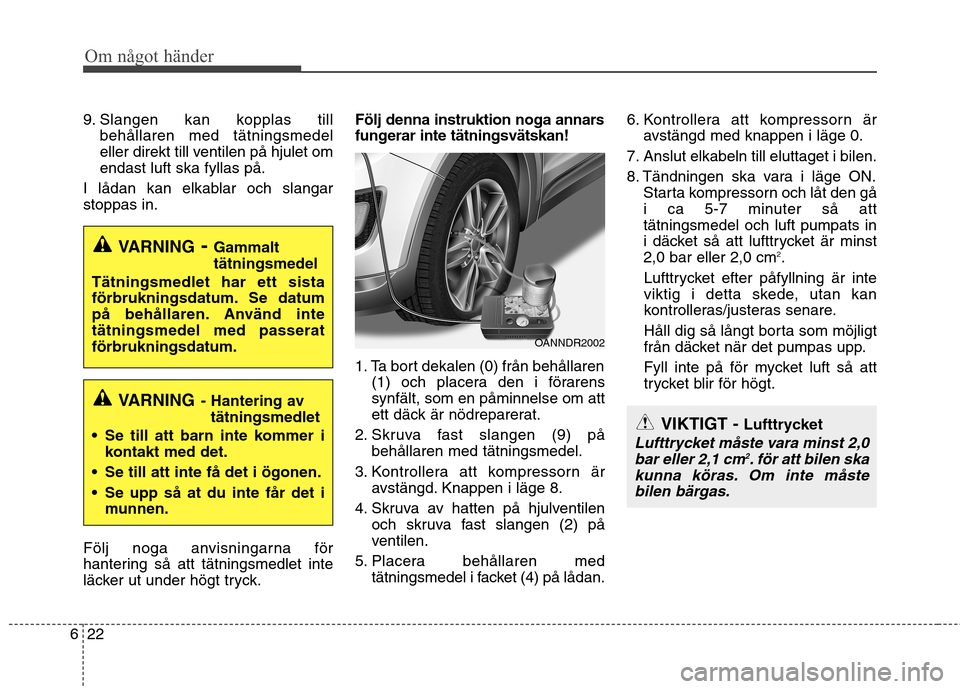 Hyundai Santa Fe 2013 Ägarmanual (in Swedish) Om något händer
22
6
9. Slangen kan kopplas till
behållaren med tätningsmedel
eller direkt till ventilen på hjulet omendast luft ska fyllas på.
I lådan kan elkablar och slangarstoppas in.
Fö Hyundai Santa Fe 2013 Ägarmanual (in Swedish) Om något händer
22
6
9. Slangen kan kopplas till
behållaren med tätningsmedel
eller direkt till ventilen på hjulet omendast luft ska fyllas på.
I lådan kan elkablar och slangarstoppas in.
Fö