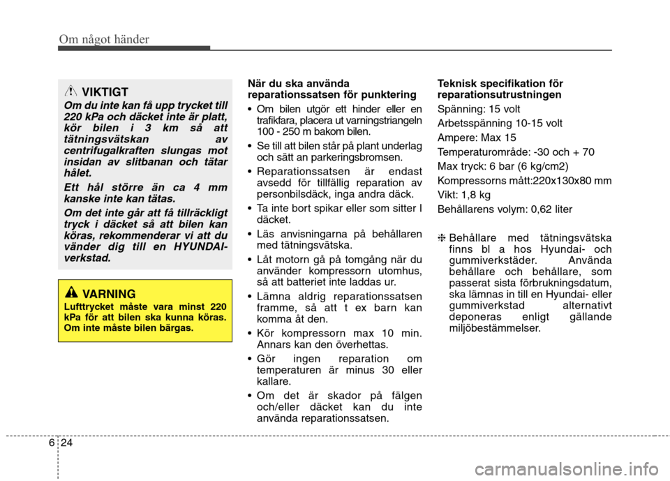 Hyundai Santa Fe 2013 Ägarmanual (in Swedish) Om något händer
24
6
När du ska använda reparationssatsen för punktering
Om bilen utgör ett hinder eller en
trafikfara, placera ut varningstriangeln
100 - 250 m bakom bilen.
Se till att bile Hyundai Santa Fe 2013 Ägarmanual (in Swedish) Om något händer
24
6
När du ska använda reparationssatsen för punktering
Om bilen utgör ett hinder eller en
trafikfara, placera ut varningstriangeln
100 - 250 m bakom bilen.
Se till att bile