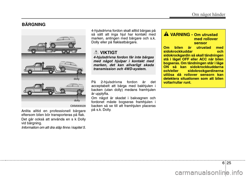 Hyundai Santa Fe 2013 Ägarmanual (in Swedish) 625
Om något händer
BÄRGNING
Anlita alltid en professionell bärgare
eftersom bilen bör transporteras på flak.
Det går också att använda en s k Dolly vid bärgning.
Information om att dra sl Hyundai Santa Fe 2013 Ägarmanual (in Swedish) 625
Om något händer
BÄRGNING
Anlita alltid en professionell bärgare
eftersom bilen bör transporteras på flak.
Det går också att använda en s k Dolly vid bärgning.
Information om att dra sl