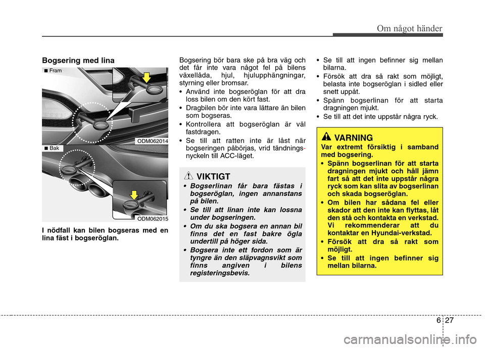 Hyundai Santa Fe 2013 Ägarmanual (in Swedish) 627
Om något händer
Bogsering med lina I nödfall kan bilen bogseras med en lina fäst i bogseröglan.Bogsering bör bara ske på bra väg och
det får inte vara något fel på bilens
växellåda, h Hyundai Santa Fe 2013 Ägarmanual (in Swedish) 627
Om något händer
Bogsering med lina I nödfall kan bilen bogseras med en lina fäst i bogseröglan.Bogsering bör bara ske på bra väg och
det får inte vara något fel på bilens
växellåda, h
