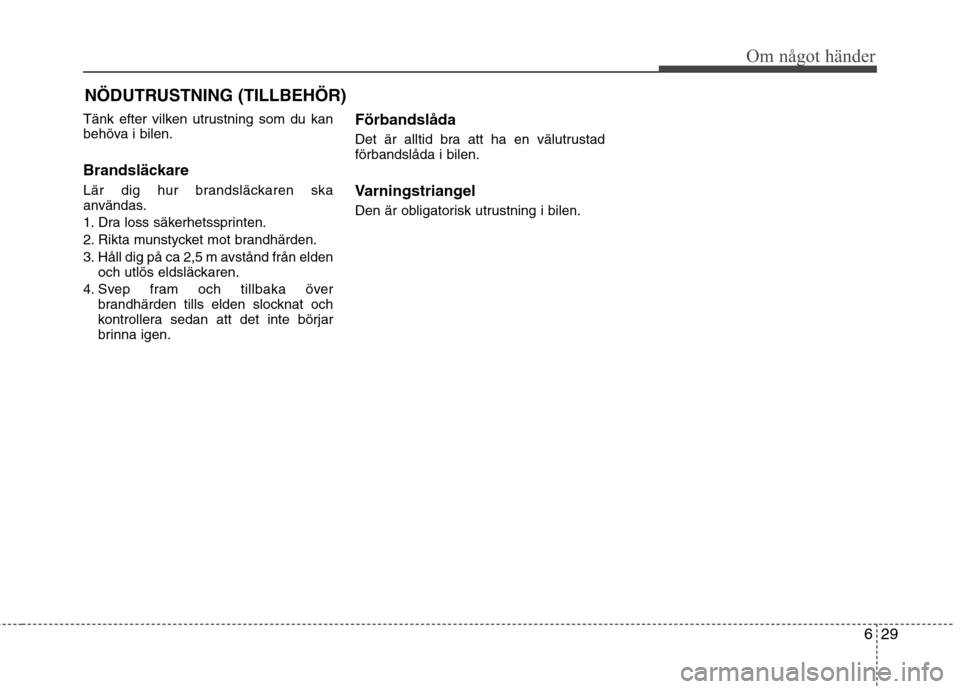 Hyundai Santa Fe 2013 Ägarmanual (in Swedish) 629
Om något händer
NÖDUTRUSTNING (TILLBEHÖR)
Tänk efter vilken utrustning som du kan
behöva i bilen.
Brandsläckare
Lär dig hur brandsläckaren ska
användas.
1. Dra loss säkerhetssprint Hyundai Santa Fe 2013 Ägarmanual (in Swedish) 629
Om något händer
NÖDUTRUSTNING (TILLBEHÖR)
Tänk efter vilken utrustning som du kan
behöva i bilen.
Brandsläckare
Lär dig hur brandsläckaren ska
användas.
1. Dra loss säkerhetssprint