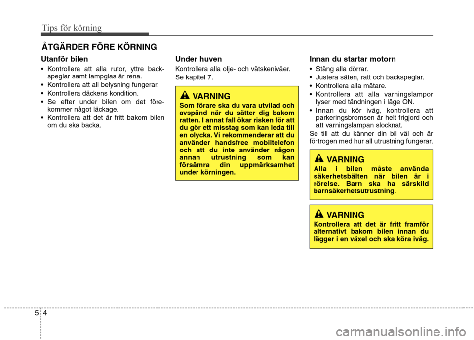 Hyundai Santa Fe 2013 Ägarmanual (in Swedish) Tips för körning
4
5
Utanför bilen
Kontrollera att alla rutor, yttre back-
speglar samt lampglas är rena.
Kontrollera att all belysning fungerar.
Kontrollera däckens kondition.
Se efter und Hyundai Santa Fe 2013 Ägarmanual (in Swedish) Tips för körning
4
5
Utanför bilen
Kontrollera att alla rutor, yttre back-
speglar samt lampglas är rena.
Kontrollera att all belysning fungerar.
Kontrollera däckens kondition.
Se efter und