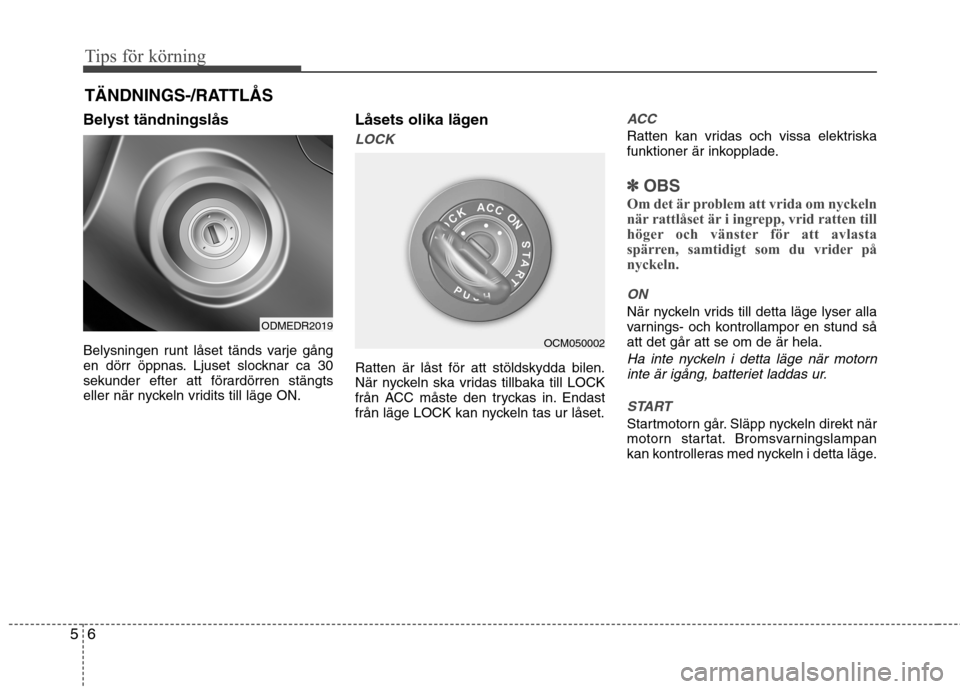 Hyundai Santa Fe 2013 Ägarmanual (in Swedish) Tips för körning
6
5
Belyst tändningslås
Belysningen runt låset tänds varje gång
en dörr öppnas. Ljuset slocknar ca 30
sekunder efter att förardörren stängts
eller när nyckeln vridits t Hyundai Santa Fe 2013 Ägarmanual (in Swedish) Tips för körning
6
5
Belyst tändningslås
Belysningen runt låset tänds varje gång
en dörr öppnas. Ljuset slocknar ca 30
sekunder efter att förardörren stängts
eller när nyckeln vridits t