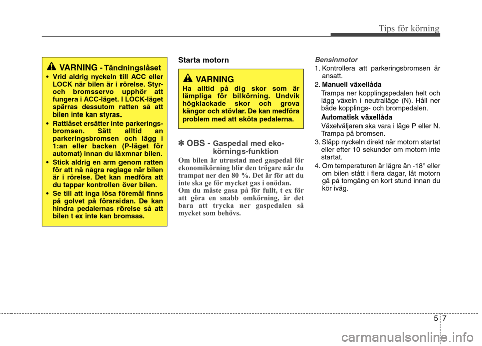 Hyundai Santa Fe 2013 Ägarmanual (in Swedish) 57
Tips för körning
Starta motorn
✽✽OBS - Gaspedal med eko- körnings-funktion
Om bilen är utrustad med gaspedal för
ekonomikörning blir den trögare när du
trampat ner den 80 %. Det är f Hyundai Santa Fe 2013 Ägarmanual (in Swedish) 57
Tips för körning
Starta motorn
✽✽OBS - Gaspedal med eko- körnings-funktion
Om bilen är utrustad med gaspedal för
ekonomikörning blir den trögare när du
trampat ner den 80 %. Det är f