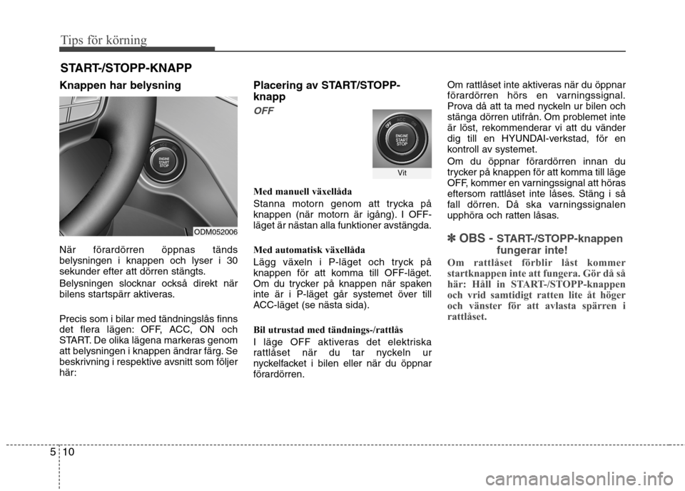 Hyundai Santa Fe 2013 Ägarmanual (in Swedish) Tips för körning
10
5
Knappen har belysning
När förardörren öppnas tänds belysningen i knappen och lyser i 30
sekunder efter att dörren stängts.
Belysningen slocknar också direkt när
bil Hyundai Santa Fe 2013 Ägarmanual (in Swedish) Tips för körning
10
5
Knappen har belysning
När förardörren öppnas tänds belysningen i knappen och lyser i 30
sekunder efter att dörren stängts.
Belysningen slocknar också direkt när
bil