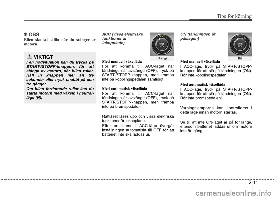 Hyundai Santa Fe 2013 Ägarmanual (in Swedish) 511
Tips för körning
✽✽
OBS
Bilen ska stå stilla när du stänger av
motorn.ACC (vissa elektriska funktioner ärinkopplade)
Med manuell växellåda
För att komma till ACC-läget när
tän Hyundai Santa Fe 2013 Ägarmanual (in Swedish) 511
Tips för körning
✽✽
OBS
Bilen ska stå stilla när du stänger av
motorn.ACC (vissa elektriska funktioner ärinkopplade)
Med manuell växellåda
För att komma till ACC-läget när
tän