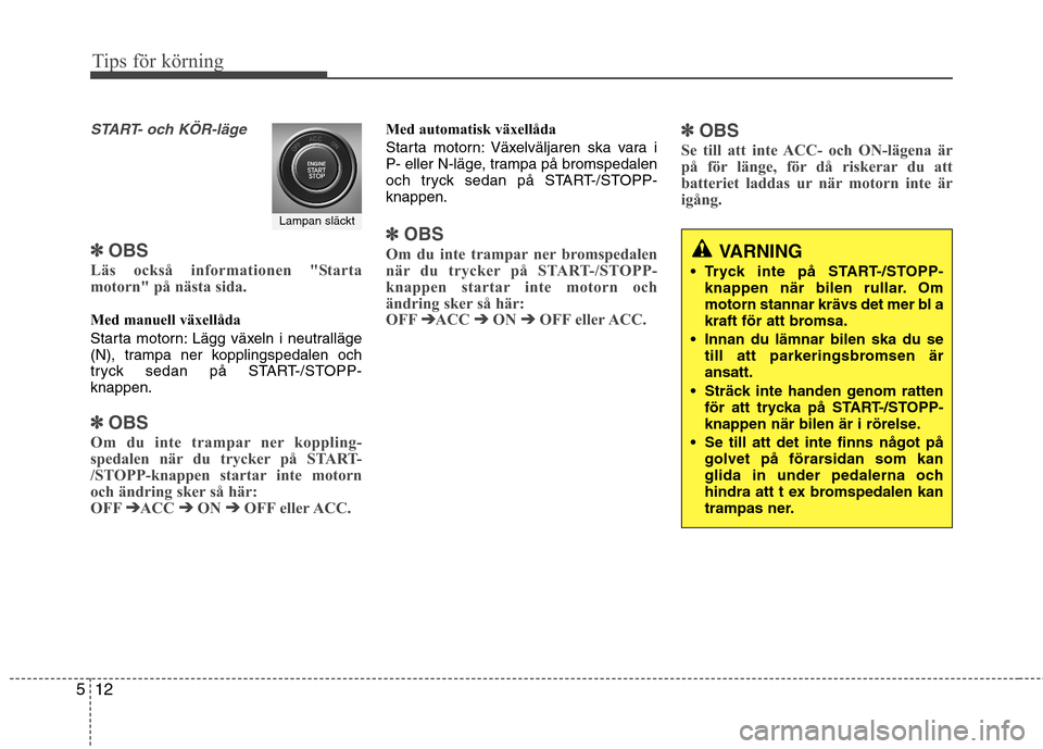 Hyundai Santa Fe 2013 Ägarmanual (in Swedish) Tips för körning
12
5
START- och KÖR-läge
✽✽
OBS
Läs också informationen "Starta
motorn" på nästa sida.
Med manuell växellåda
Starta motorn: Lägg växeln i neutralläge
(N), tramp Hyundai Santa Fe 2013 Ägarmanual (in Swedish) Tips för körning
12
5
START- och KÖR-läge
✽✽
OBS
Läs också informationen "Starta
motorn" på nästa sida.
Med manuell växellåda
Starta motorn: Lägg växeln i neutralläge
(N), tramp