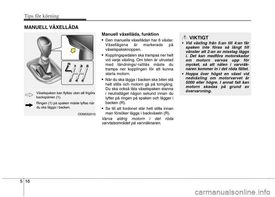 Hyundai Santa Fe 2013 Ägarmanual (in Swedish) Tips för körning
16
5
Manuell växellåda, funktion Den manuella växellådan har 6 växlar.
Växellägena är markerade på
växelspaksknoppen.
Kopplingspedalen ska trampas ner helt
vid varje v Hyundai Santa Fe 2013 Ägarmanual (in Swedish) Tips för körning
16
5
Manuell växellåda, funktion Den manuella växellådan har 6 växlar.
Växellägena är markerade på
växelspaksknoppen.
Kopplingspedalen ska trampas ner helt
vid varje v