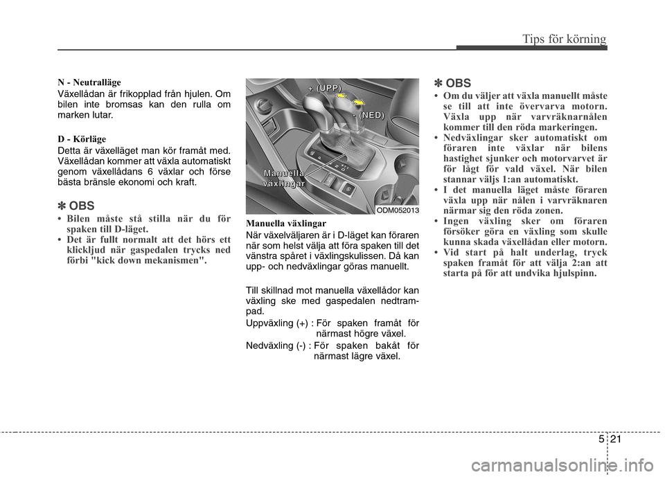 Hyundai Santa Fe 2013 Ägarmanual (in Swedish) 521
Tips för körning
N - Neutralläge
Växellådan är frikopplad från hjulen. Om
bilen inte bromsas kan den rulla om
marken lutar.
D - Körläge
Detta är växelläget man kör framåt med.
V Hyundai Santa Fe 2013 Ägarmanual (in Swedish) 521
Tips för körning
N - Neutralläge
Växellådan är frikopplad från hjulen. Om
bilen inte bromsas kan den rulla om
marken lutar.
D - Körläge
Detta är växelläget man kör framåt med.
V