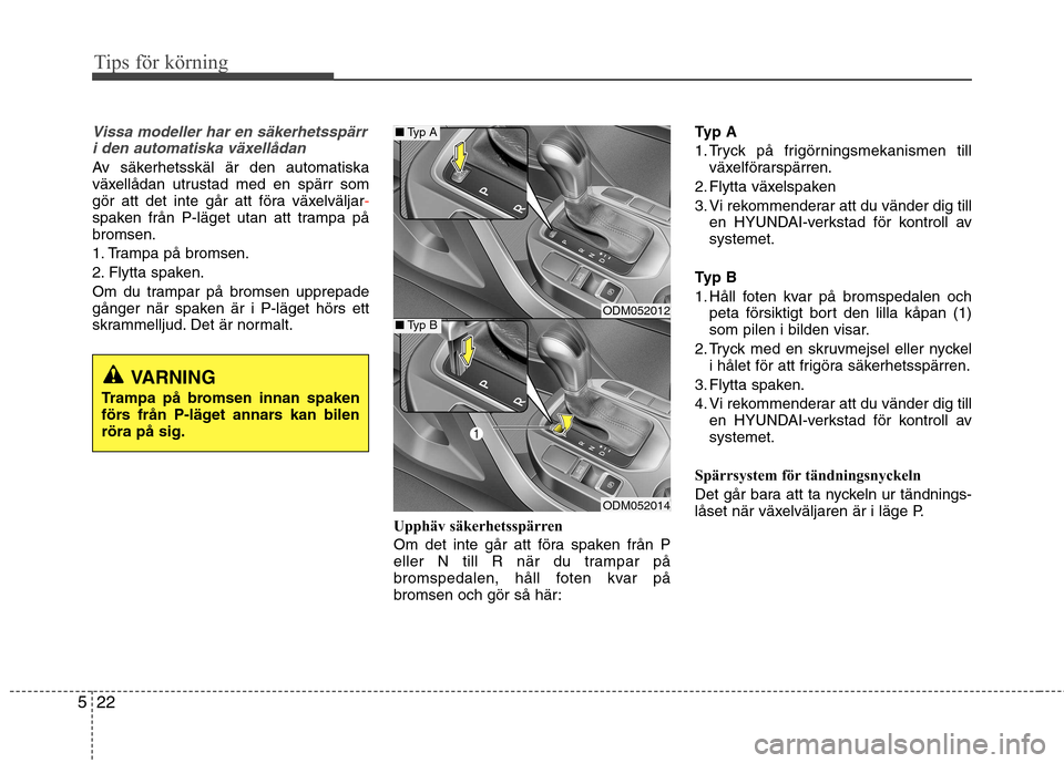 Hyundai Santa Fe 2013 Ägarmanual (in Swedish) Tips för körning
22
5
Vissa modeller har en säkerhetsspärr
i den automatiska växellådan
Av säkerhetsskäl är den automatiska
växellådan utrustad med en spärr som
gör att det inte går at Hyundai Santa Fe 2013 Ägarmanual (in Swedish) Tips för körning
22
5
Vissa modeller har en säkerhetsspärr
i den automatiska växellådan
Av säkerhetsskäl är den automatiska
växellådan utrustad med en spärr som
gör att det inte går at