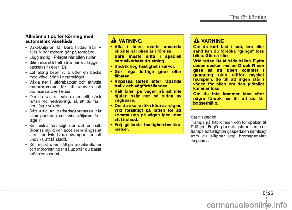 Hyundai Santa Fe 2013 Ägarmanual (in Swedish) 523
Tips för körning
Allmänna tips för körning med
automatisk växellåda
Växelväljaren får bara flyttas från Peller N när motorn går på tomgång.
Lägg aldrig i P-läget när bilen ru Hyundai Santa Fe 2013 Ägarmanual (in Swedish) 523
Tips för körning
Allmänna tips för körning med
automatisk växellåda
Växelväljaren får bara flyttas från Peller N när motorn går på tomgång.
Lägg aldrig i P-läget när bilen ru