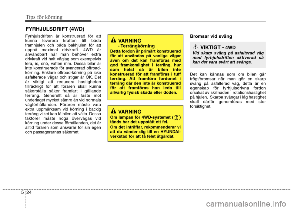 Hyundai Santa Fe 2013 Ägarmanual (in Swedish) Tips för körning
24
5
Fyrhjulsdriften är konstruerad för att
kunna leverera kraften till båda
framhjulen och båda bakhjulen för att
uppnå maximal drivkraft. 4WD är
användbart när man behö Hyundai Santa Fe 2013 Ägarmanual (in Swedish) Tips för körning
24
5
Fyrhjulsdriften är konstruerad för att
kunna leverera kraften till båda
framhjulen och båda bakhjulen för att
uppnå maximal drivkraft. 4WD är
användbart när man behö