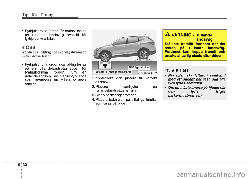 Hyundai Santa Fe 2013  Ägarmanual (in Swedish) Tips för körning
30
5
 Fyrhjulsdrivna fordon får endast testas
på rullande landsväg avsedd för 
fyrhjulsdrivna bilar.
✽✽ OBS
Applicera aldrig parkeringsbromsen 
under dessa tester.
 Fyrhjuls