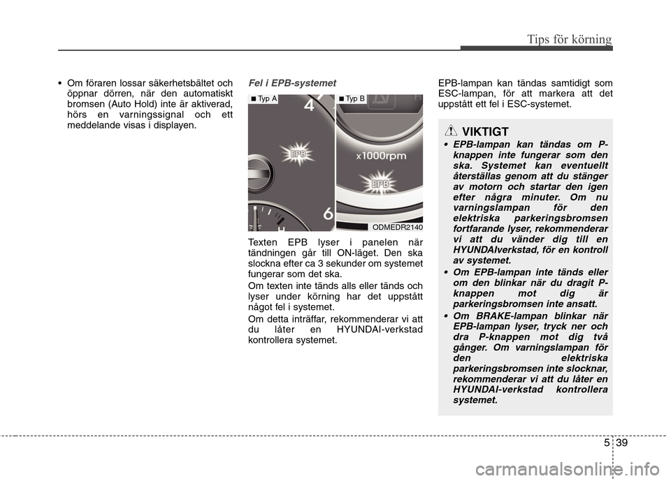 Hyundai Santa Fe 2013  Ägarmanual (in Swedish) 539
Tips för körning
 Om föraren lossar säkerhetsbältet ochöppnar dörren, när den automatiskt 
bromsen (Auto Hold) inte är aktiverad,
hörs en varningssignal och ett
meddelande visas i displa