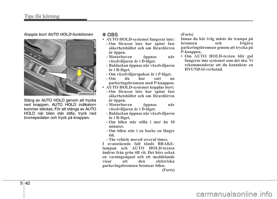 Hyundai Santa Fe 2013  Ägarmanual (in Swedish) Tips för körning
42
5
Koppla bort AUTO HOLD-funktionen
Stäng av AUTO HOLD genom att trycka 
ned knappen. AUTO HOLD indikatorn
kommer släckas. För att stänga av AUTO
HOLD när bilen står stilla,