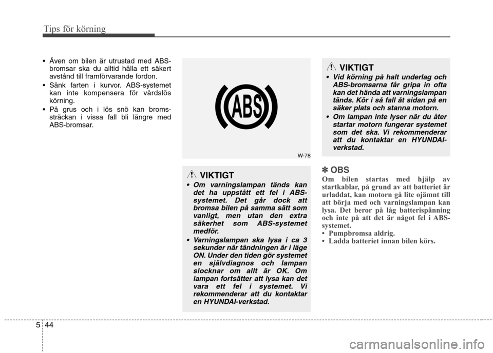 Hyundai Santa Fe 2013  Ägarmanual (in Swedish) Tips för körning
44
5
 Även om bilen är utrustad med ABS-
bromsar ska du alltid hålla ett säkert 
avstånd till framförvarande fordon.
 Sänk farten i kurvor. ABS-systemet kan inte kompensera f
