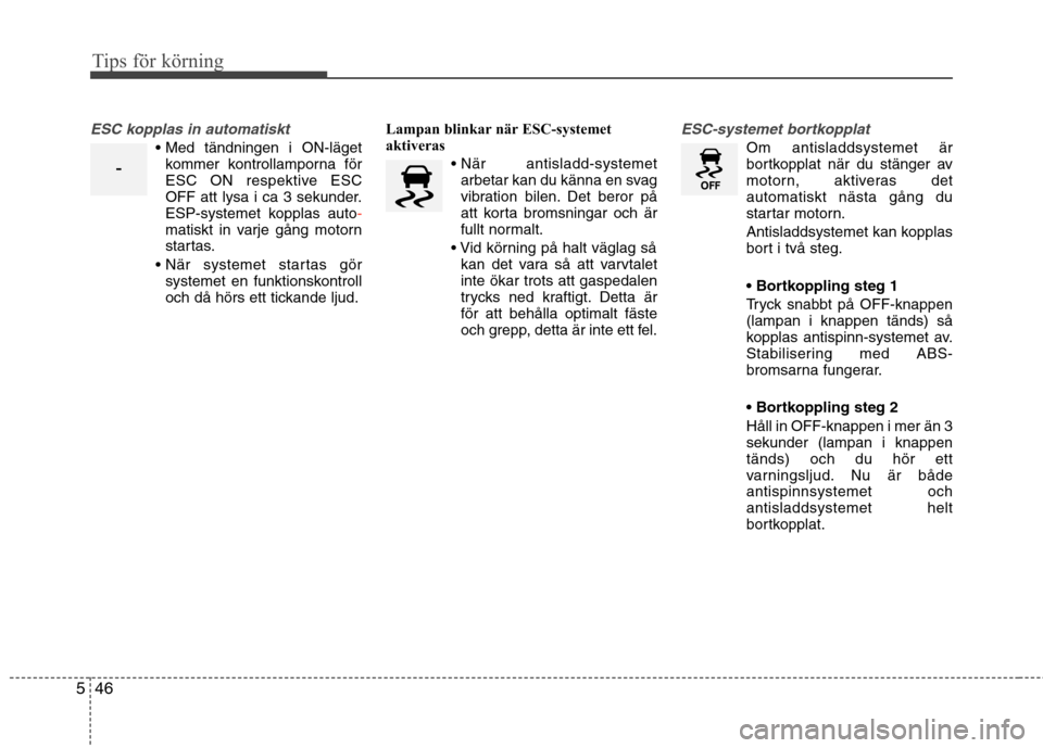 Hyundai Santa Fe 2013  Ägarmanual (in Swedish) Tips för körning
46
5
ESC kopplas in automatiskt

kommer kontrollamporna för 
ESC ON respektive ESC
OFF att lysa i ca 3 sekunder.
ESP-systemet kopplas auto
-matiskt in varje gång motorn 
startas.
