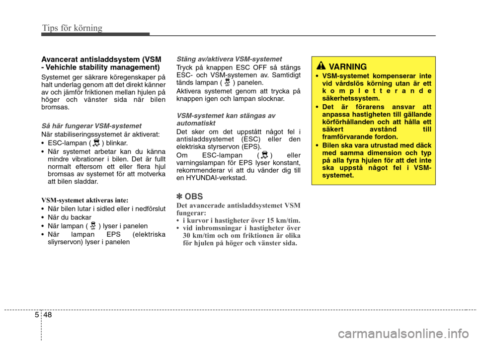 Hyundai Santa Fe 2013  Ägarmanual (in Swedish) Tips för körning
48
5
Avancerat antisladdsystem (VSM 
- Vehichle stability management)  
Systemet ger säkrare köregenskaper på 
halt underlag genom att det direkt känner
av och jämför friktion