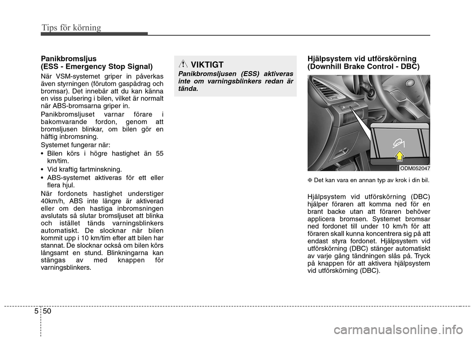 Hyundai Santa Fe 2013  Ägarmanual (in Swedish) Tips för körning
50
5
Panikbromsljus  
(ESS - Emergency Stop Signal) 
När VSM-systemet griper in påverkas 
även styrningen (förutom gaspådrag och
bromsar). Det innebär att du kan känna
en vis