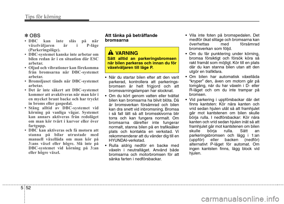 Hyundai Santa Fe 2013  Ägarmanual (in Swedish) Tips för körning
52
5
✽✽
OBS
 DBC kan inte slås på när växelväljaren är i P-läge 
(Parkeringsläge).
 DBC-systemet kanske inte arbetar om bilen redan är i en situation där ESC
arbetar