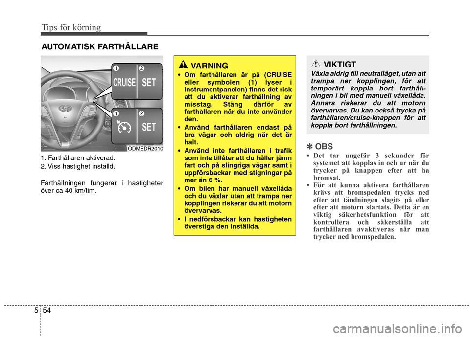 Hyundai Santa Fe 2013  Ägarmanual (in Swedish) Tips för körning
54
5
1. Farthållaren aktiverad. 
2. Viss hastighet inställd. 
Farthållningen fungerar i hastigheter 
över ca 40 km/tim.
✽✽
OBS
 Det tar ungefär 3 sekunder för systemet at