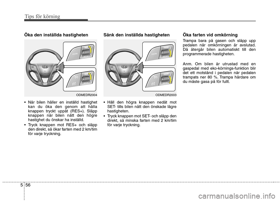Hyundai Santa Fe 2013  Ägarmanual (in Swedish) Tips för körning
56
5
Öka den inställda hastigheten 
 När bilen håller en inställd hastighet
kan du öka den genom att hålla 
knappen tryckt uppåt (RES+). Släpp
knappen när bilen nått den 