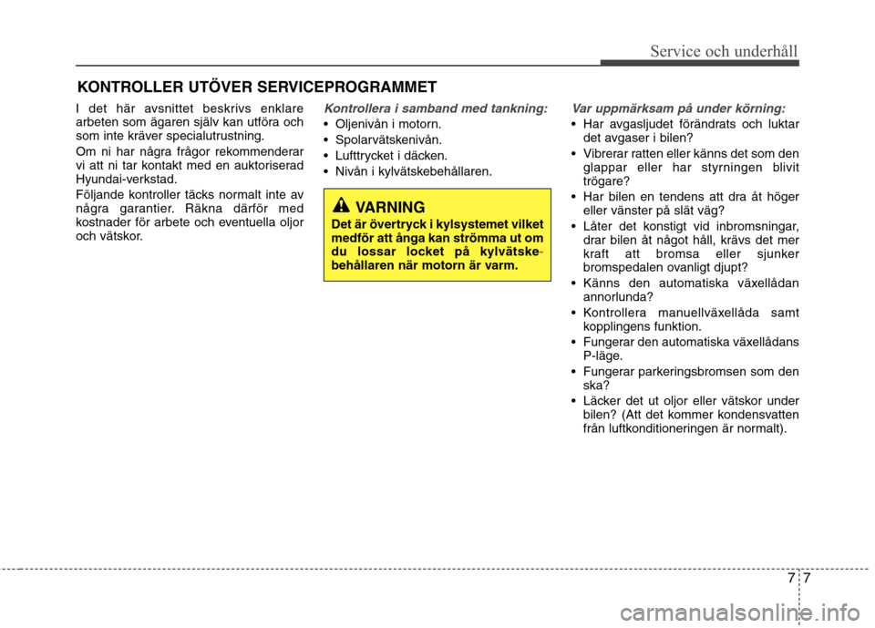 Hyundai Santa Fe 2013  Ägarmanual (in Swedish) 77
Service och underhåll 
KONTROLLER UTÖVER SERVICEPROGRAMMET
I det här avsnittet beskrivs enklare 
arbeten som ägaren själv kan utföra och
som inte kräver specialutrustning. 
Om ni har några 