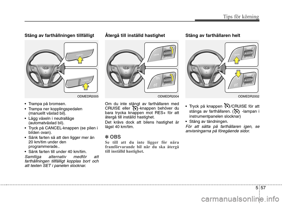Hyundai Santa Fe 2013 Ägarmanual (in Swedish) 557
Tips för körning
Stäng av farthållningen tillfälligt
Trampa på bromsen.
Trampa ner kopplingspedalen(manuellt växlad bil).
Lägg växeln i neutralläge (automatväxlad bil).
Tryck på Hyundai Santa Fe 2013 Ägarmanual (in Swedish) 557
Tips för körning
Stäng av farthållningen tillfälligt
Trampa på bromsen.
Trampa ner kopplingspedalen(manuellt växlad bil).
Lägg växeln i neutralläge (automatväxlad bil).
Tryck på