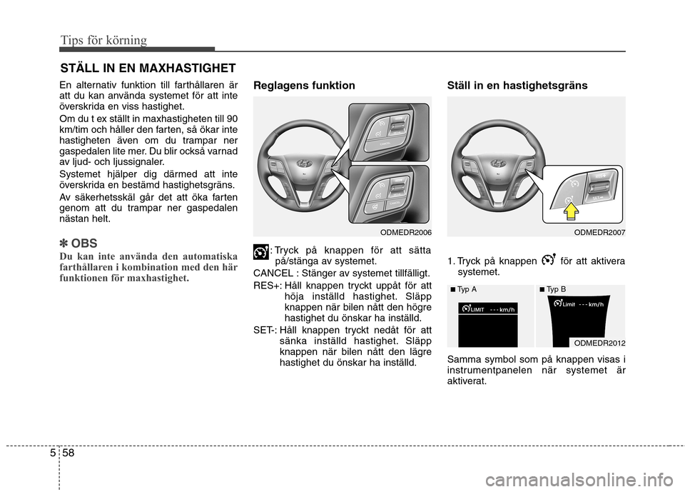 Hyundai Santa Fe 2013  Ägarmanual (in Swedish) Tips för körning
58
5
STÄLL IN EN MAXHASTIGHET
En alternativ funktion till farthållaren är 
att du kan använda systemet för att inte
överskrida en viss hastighet. 
Om du t ex ställt in maxhas
