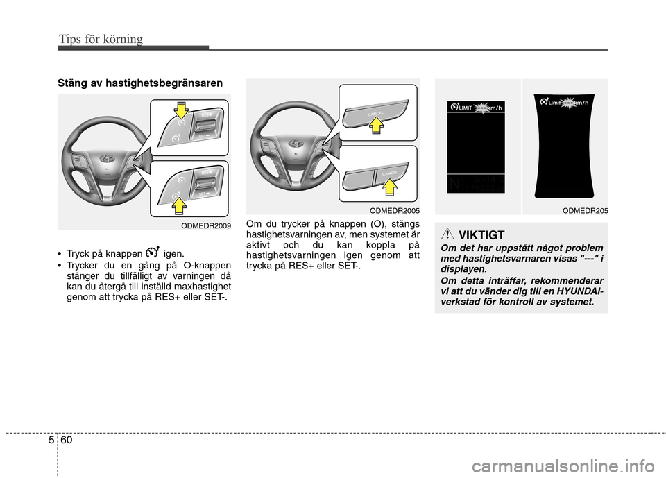 Hyundai Santa Fe 2013  Ägarmanual (in Swedish) Tips för körning
60
5
Stäng av hastighetsbegränsaren 
 Tryck på knappen  igen. 
 Trycker du en gång på O-knappen
stänger du tillfälligt av varningen då kan du återgå till inställd maxhast