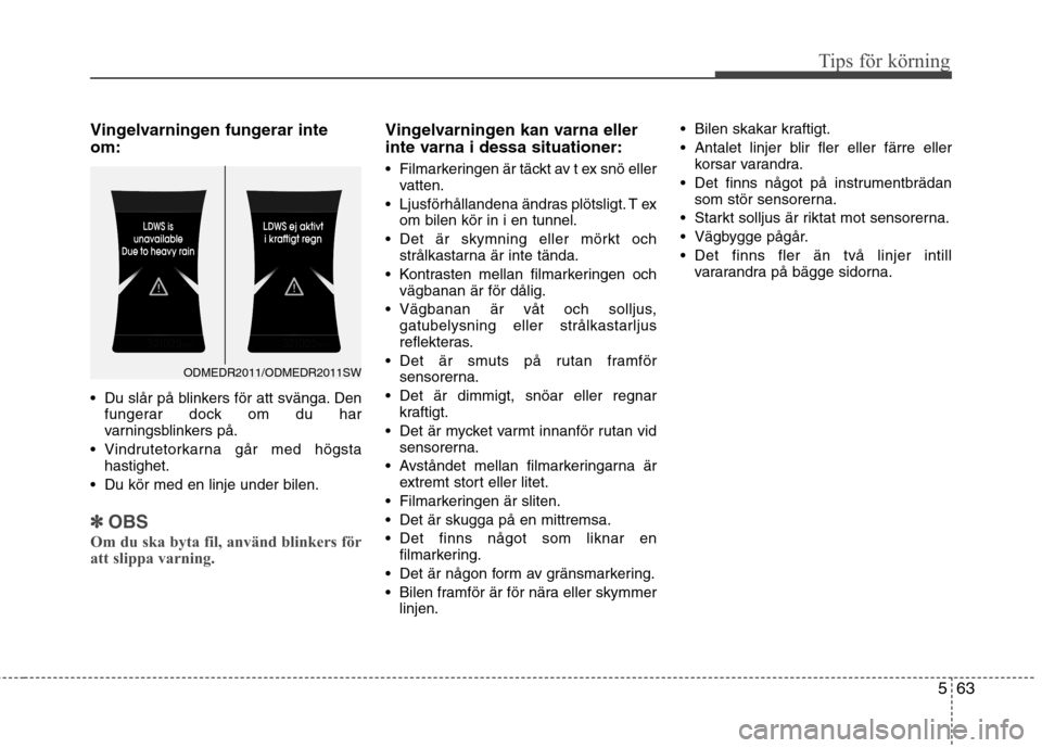 Hyundai Santa Fe 2013 Ägarmanual (in Swedish) 563
Tips för körning
Vingelvarningen fungerar inte om:
• Du slår på blinkers för att svänga. Denfungerar dock om du har
varningsblinkers på.
Vindrutetorkarna går med högsta hastighet.
D Hyundai Santa Fe 2013 Ägarmanual (in Swedish) 563
Tips för körning
Vingelvarningen fungerar inte om:
• Du slår på blinkers för att svänga. Denfungerar dock om du har
varningsblinkers på.
Vindrutetorkarna går med högsta hastighet.
D
