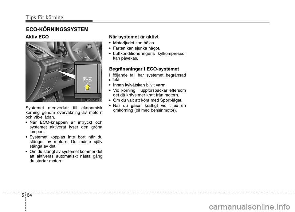 Hyundai Santa Fe 2013 Ägarmanual (in Swedish) Tips för körning
64
5
ECO-KÖRNINGSSYSTEM
Aktiv ECO
Systemet medverkar till ekonomisk
körning genom övervakning av motorn
och växellådan.
När ECO-knappen är intryckt och systemet aktiverat Hyundai Santa Fe 2013 Ägarmanual (in Swedish) Tips för körning
64
5
ECO-KÖRNINGSSYSTEM
Aktiv ECO
Systemet medverkar till ekonomisk
körning genom övervakning av motorn
och växellådan.
När ECO-knappen är intryckt och systemet aktiverat