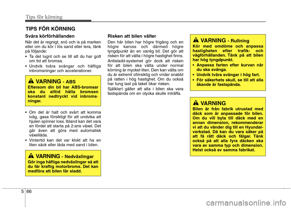 Hyundai Santa Fe 2013 Ägarmanual (in Swedish) Tips för körning
66
5
Svåra körförhållanden
När det är regnigt, snö och is på marken
eller om du kör i lös sand eller lera, tänkpå följande:
Ta det lugnt och se till att du har gott Hyundai Santa Fe 2013 Ägarmanual (in Swedish) Tips för körning
66
5
Svåra körförhållanden
När det är regnigt, snö och is på marken
eller om du kör i lös sand eller lera, tänkpå följande:
Ta det lugnt och se till att du har gott